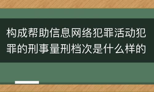 构成帮助信息网络犯罪活动犯罪的刑事量刑档次是什么样的
