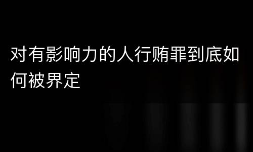 对有影响力的人行贿罪到底如何被界定