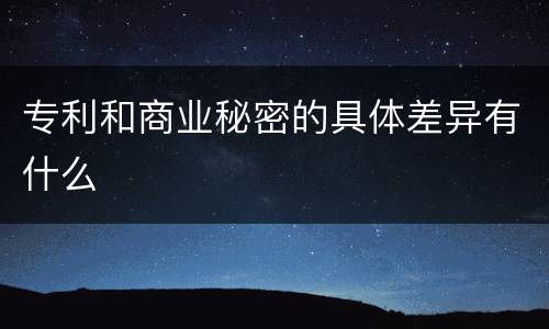 专利和商业秘密的具体差异有什么