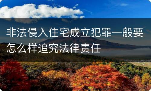 非法侵入住宅成立犯罪一般要怎么样追究法律责任