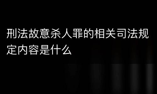 刑法故意杀人罪的相关司法规定内容是什么