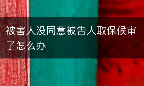 被害人没同意被告人取保候审了怎么办