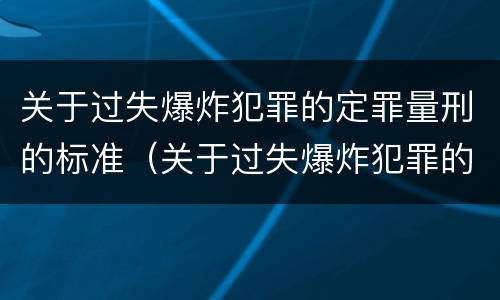 关于过失爆炸犯罪的定罪量刑的标准（关于过失爆炸犯罪的定罪量刑的标准是）