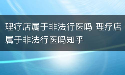 理疗店属于非法行医吗 理疗店属于非法行医吗知乎