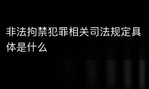 非法拘禁犯罪相关司法规定具体是什么