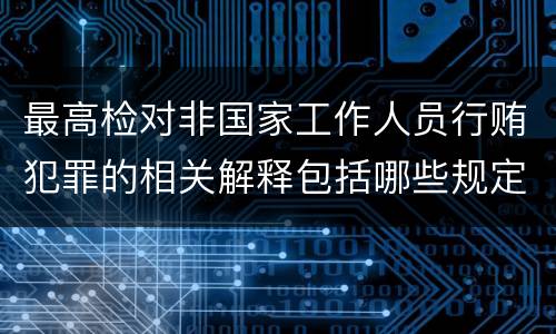 最高检对非国家工作人员行贿犯罪的相关解释包括哪些规定
