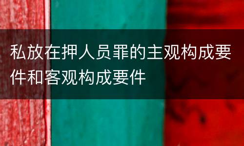 私放在押人员罪的主观构成要件和客观构成要件
