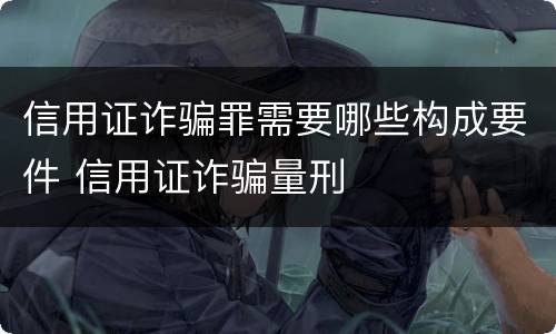 信用证诈骗罪需要哪些构成要件 信用证诈骗量刑