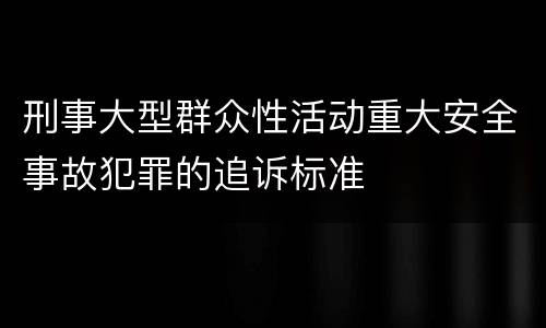 刑事大型群众性活动重大安全事故犯罪的追诉标准