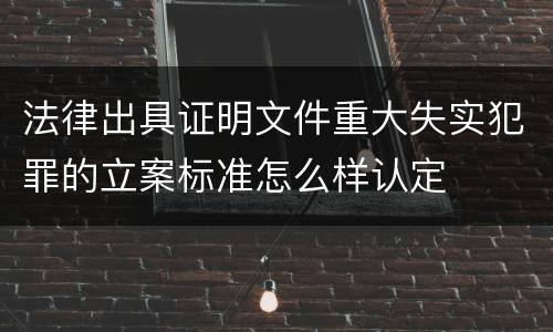 法律出具证明文件重大失实犯罪的立案标准怎么样认定
