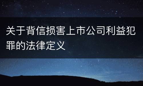 关于背信损害上市公司利益犯罪的法律定义