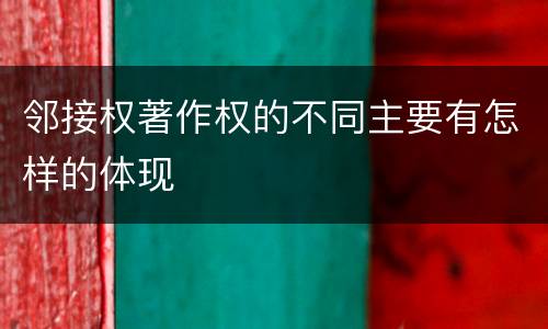 邻接权著作权的不同主要有怎样的体现