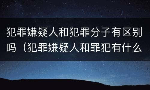 犯罪嫌疑人和犯罪分子有区别吗（犯罪嫌疑人和罪犯有什么区别）