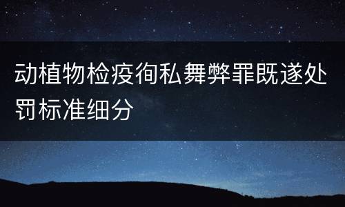 动植物检疫徇私舞弊罪既遂处罚标准细分