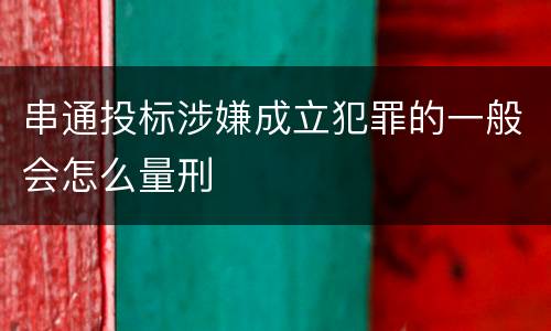 串通投标涉嫌成立犯罪的一般会怎么量刑