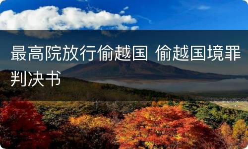 最高院放行偷越国 偷越国境罪判决书