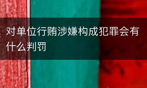 对单位行贿涉嫌构成犯罪会有什么判罚