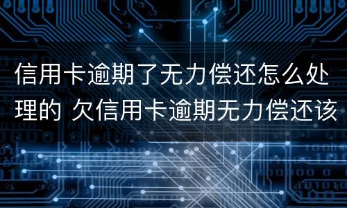 信用卡逾期了无力偿还怎么处理的 欠信用卡逾期无力偿还该怎么办