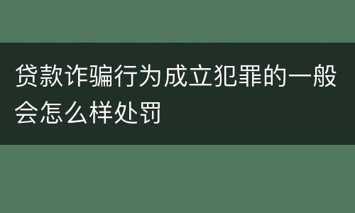 贷款诈骗行为成立犯罪的一般会怎么样处罚