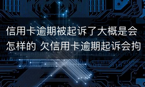 信用卡逾期被起诉了大概是会怎样的 欠信用卡逾期起诉会拘留吗