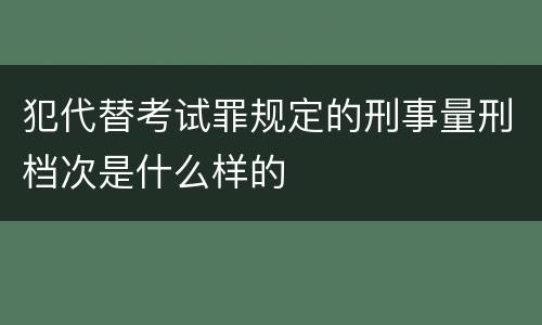 犯代替考试罪规定的刑事量刑档次是什么样的