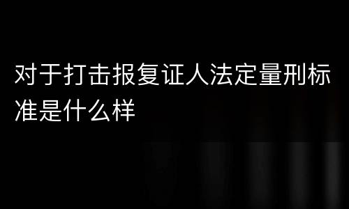 对于打击报复证人法定量刑标准是什么样