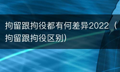 拘留跟拘役都有何差异2022（拘留跟拘役区别）