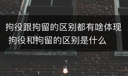 拘役跟拘留的区别都有啥体现 拘役和拘留的区别是什么