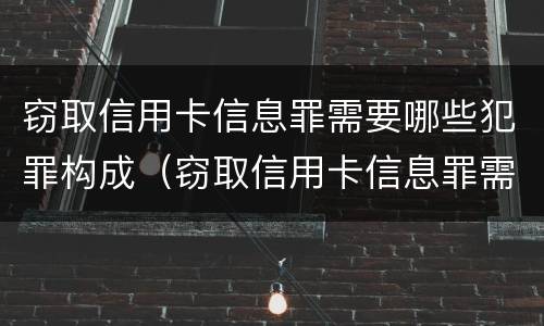 窃取信用卡信息罪需要哪些犯罪构成（窃取信用卡信息罪需要哪些犯罪构成要件）