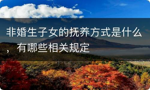 非婚生子女的抚养方式是什么，有哪些相关规定