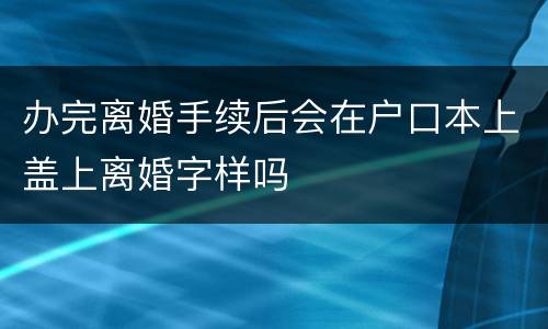 办完离婚手续后会在户口本上盖上离婚字样吗