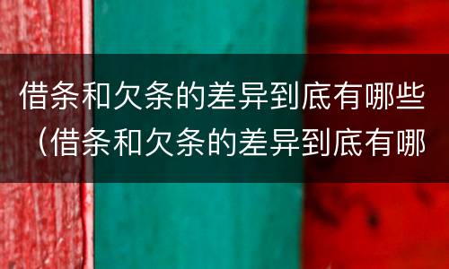 借条和欠条的差异到底有哪些（借条和欠条的差异到底有哪些情况）