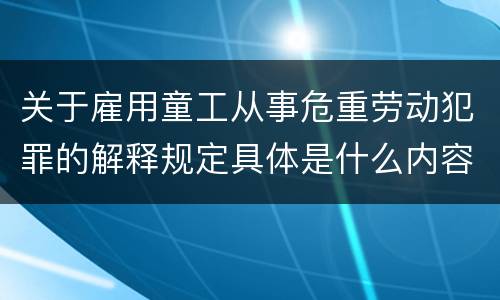 关于雇用童工从事危重劳动犯罪的解释规定具体是什么内容