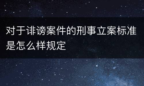 对于诽谤案件的刑事立案标准是怎么样规定