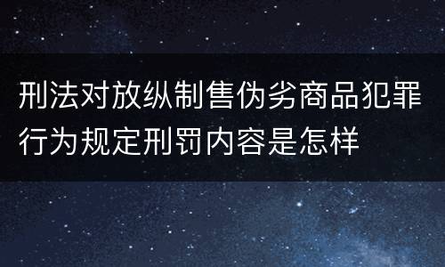 刑法对放纵制售伪劣商品犯罪行为规定刑罚内容是怎样