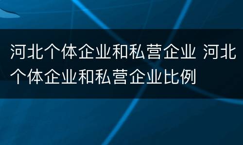 河北个体企业和私营企业 河北个体企业和私营企业比例