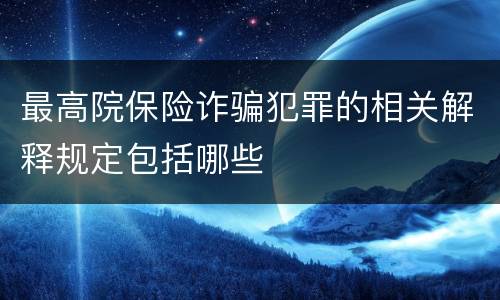 最高院保险诈骗犯罪的相关解释规定包括哪些