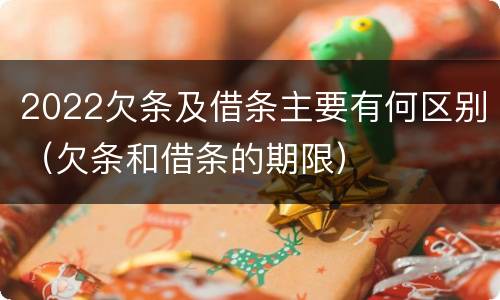 2022欠条及借条主要有何区别（欠条和借条的期限）