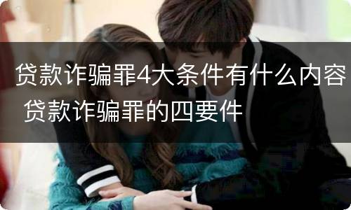 贷款诈骗罪4大条件有什么内容 贷款诈骗罪的四要件