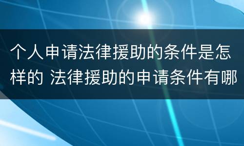 个人申请法律援助的条件是怎样的 法律援助的申请条件有哪些