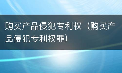 购买产品侵犯专利权（购买产品侵犯专利权罪）