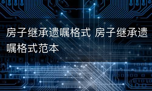 房子继承遗嘱格式 房子继承遗嘱格式范本