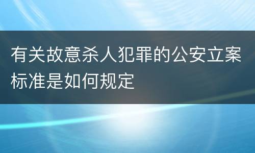 有关故意杀人犯罪的公安立案标准是如何规定