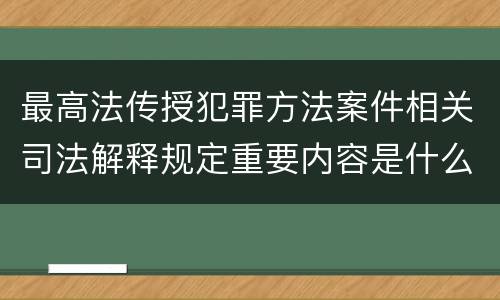 最高法传授犯罪方法案件相关司法解释规定重要内容是什么