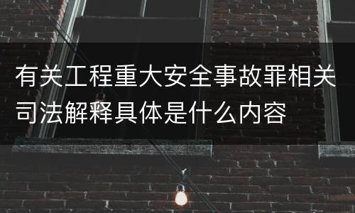 有关工程重大安全事故罪相关司法解释具体是什么内容
