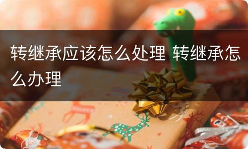 转继承应该怎么处理 转继承怎么办理