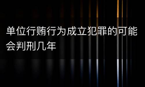 单位行贿行为成立犯罪的可能会判刑几年