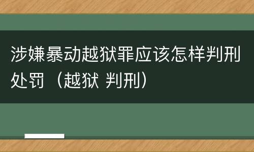 涉嫌暴动越狱罪应该怎样判刑处罚（越狱 判刑）