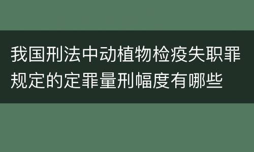 我国刑法中动植物检疫失职罪规定的定罪量刑幅度有哪些
