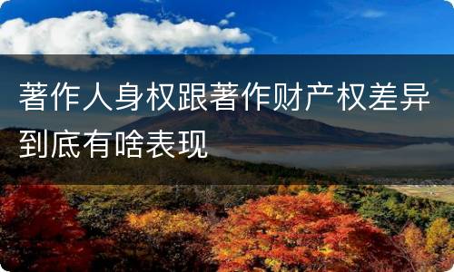 著作人身权跟著作财产权差异到底有啥表现
